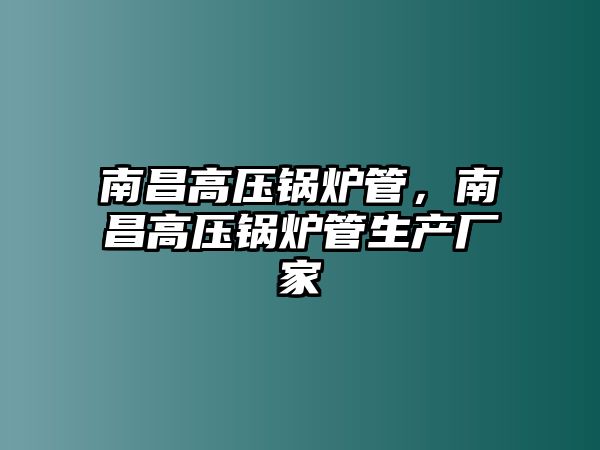 南昌高壓鍋爐管，南昌高壓鍋爐管生產(chǎn)廠家