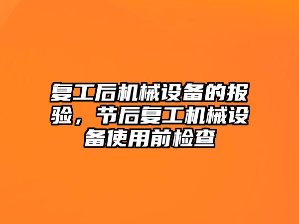 復工后機械設(shè)備的報驗，節(jié)后復工機械設(shè)備使用前檢查