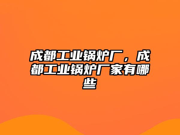 成都工業(yè)鍋爐廠，成都工業(yè)鍋爐廠家有哪些