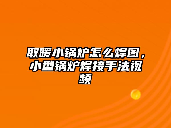 取暖小鍋爐怎么焊圖，小型鍋爐焊接手法視頻