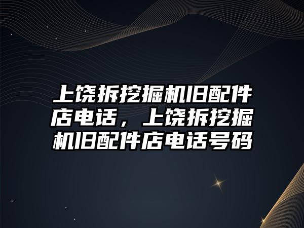 上饒拆挖掘機舊配件店電話，上饒拆挖掘機舊配件店電話號碼