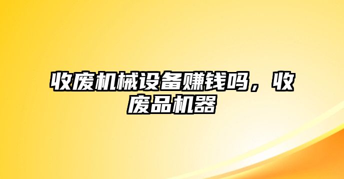 收廢機械設備賺錢嗎，收廢品機器