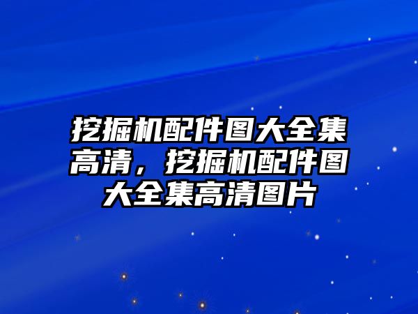 挖掘機配件圖大全集高清，挖掘機配件圖大全集高清圖片