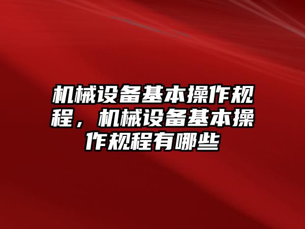 機(jī)械設(shè)備基本操作規(guī)程，機(jī)械設(shè)備基本操作規(guī)程有哪些