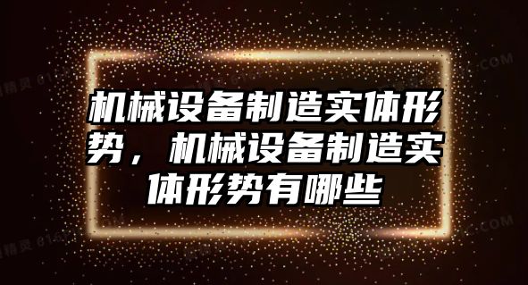 機(jī)械設(shè)備制造實(shí)體形勢(shì)，機(jī)械設(shè)備制造實(shí)體形勢(shì)有哪些