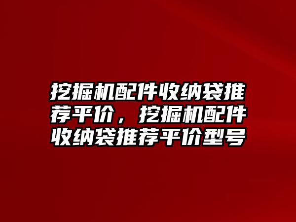 挖掘機(jī)配件收納袋推薦平價(jià)，挖掘機(jī)配件收納袋推薦平價(jià)型號