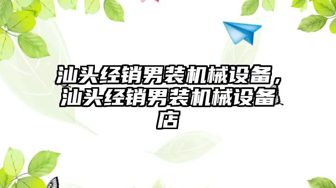 汕頭經(jīng)銷男裝機(jī)械設(shè)備，汕頭經(jīng)銷男裝機(jī)械設(shè)備店