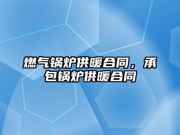 燃?xì)忮仩t供暖合同，承包鍋爐供暖合同