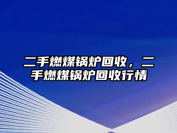 二手燃煤鍋爐回收，二手燃煤鍋爐回收行情