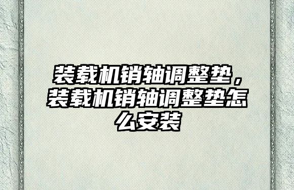 裝載機銷軸調整墊，裝載機銷軸調整墊怎么安裝