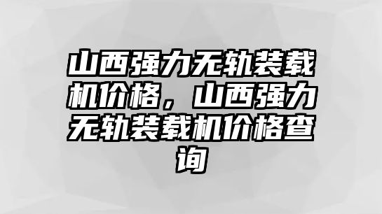 山西強(qiáng)力無軌裝載機(jī)價格，山西強(qiáng)力無軌裝載機(jī)價格查詢