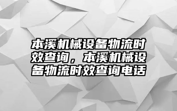 本溪機(jī)械設(shè)備物流時(shí)效查詢，本溪機(jī)械設(shè)備物流時(shí)效查詢電話