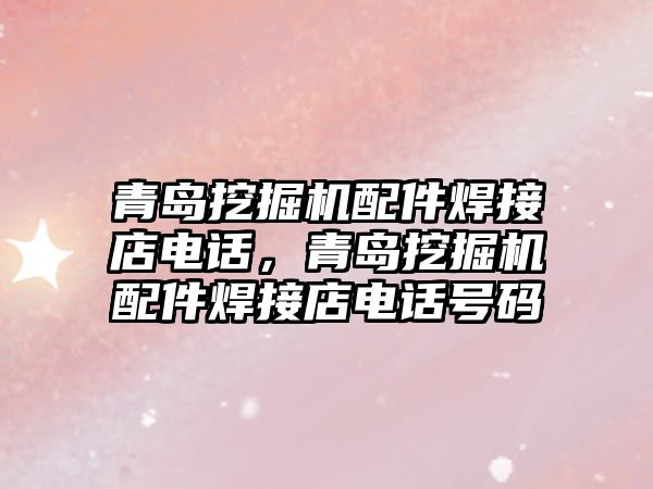 青島挖掘機配件焊接店電話，青島挖掘機配件焊接店電話號碼