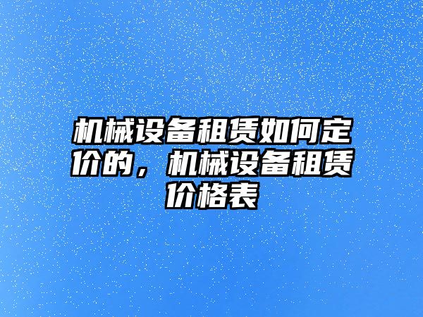 機(jī)械設(shè)備租賃如何定價(jià)的，機(jī)械設(shè)備租賃價(jià)格表