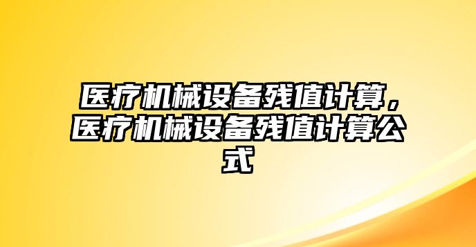 醫(yī)療機(jī)械設(shè)備殘值計(jì)算，醫(yī)療機(jī)械設(shè)備殘值計(jì)算公式