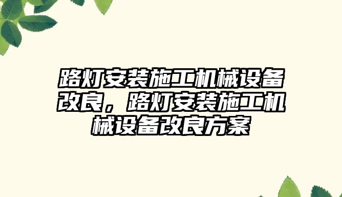 路燈安裝施工機械設(shè)備改良，路燈安裝施工機械設(shè)備改良方案