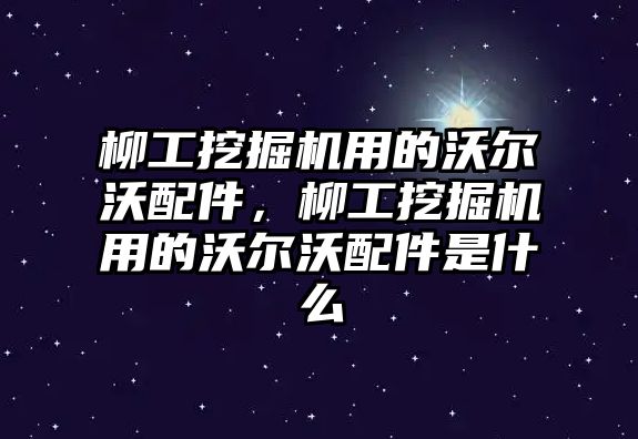 柳工挖掘機用的沃爾沃配件，柳工挖掘機用的沃爾沃配件是什么