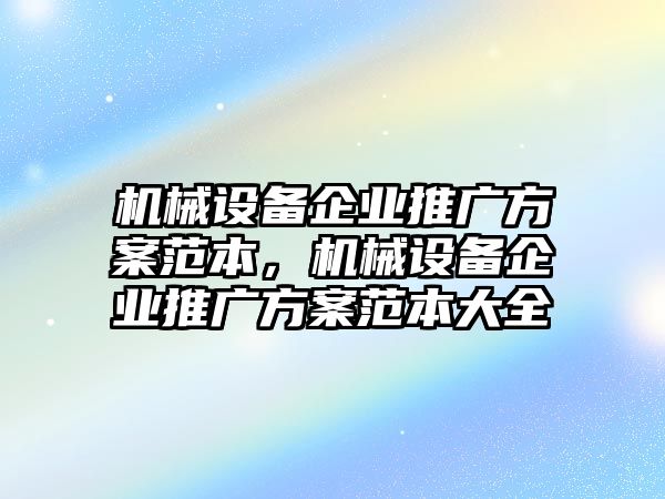 機(jī)械設(shè)備企業(yè)推廣方案范本，機(jī)械設(shè)備企業(yè)推廣方案范本大全