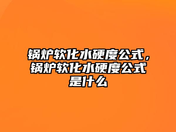 鍋爐軟化水硬度公式，鍋爐軟化水硬度公式是什么