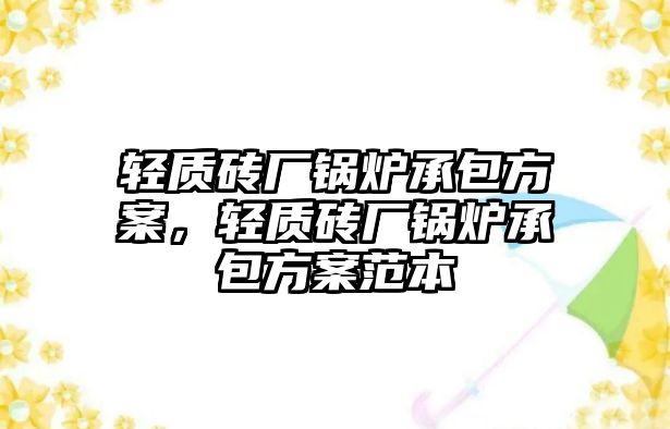 輕質(zhì)磚廠鍋爐承包方案，輕質(zhì)磚廠鍋爐承包方案范本