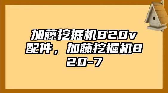 加藤挖掘機820v配件，加藤挖掘機820-7