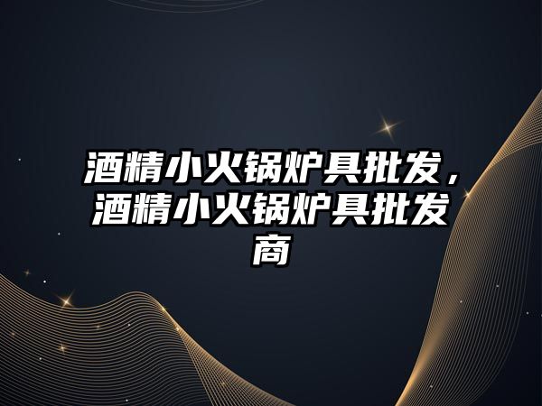 酒精小火鍋爐具批發(fā)，酒精小火鍋爐具批發(fā)商