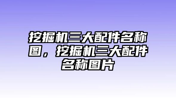 挖掘機三大配件名稱圖，挖掘機三大配件名稱圖片