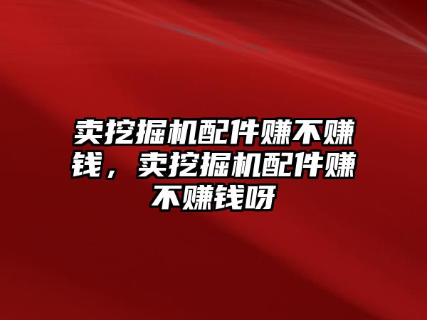 賣挖掘機配件賺不賺錢，賣挖掘機配件賺不賺錢呀