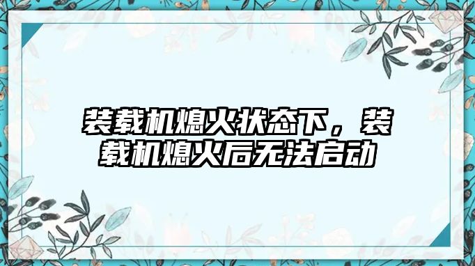 裝載機熄火狀態(tài)下，裝載機熄火后無法啟動