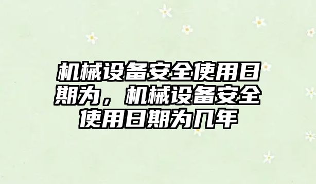 機械設備安全使用日期為，機械設備安全使用日期為幾年