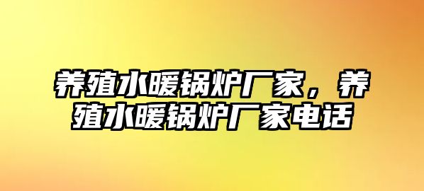 養(yǎng)殖水暖鍋爐廠家，養(yǎng)殖水暖鍋爐廠家電話(huà)