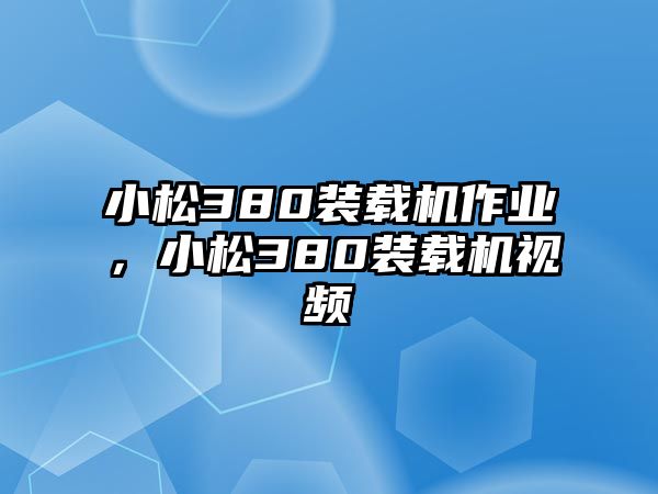 小松380裝載機(jī)作業(yè)，小松380裝載機(jī)視頻