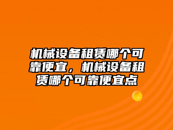 機(jī)械設(shè)備租賃哪個(gè)可靠便宜，機(jī)械設(shè)備租賃哪個(gè)可靠便宜點(diǎn)