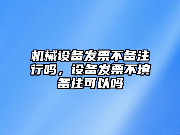 機械設(shè)備發(fā)票不備注行嗎，設(shè)備發(fā)票不填備注可以嗎