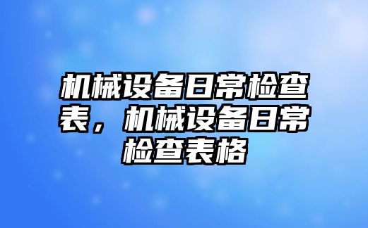 機械設(shè)備日常檢查表，機械設(shè)備日常檢查表格