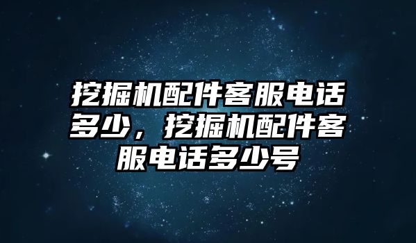 挖掘機(jī)配件客服電話多少，挖掘機(jī)配件客服電話多少號(hào)