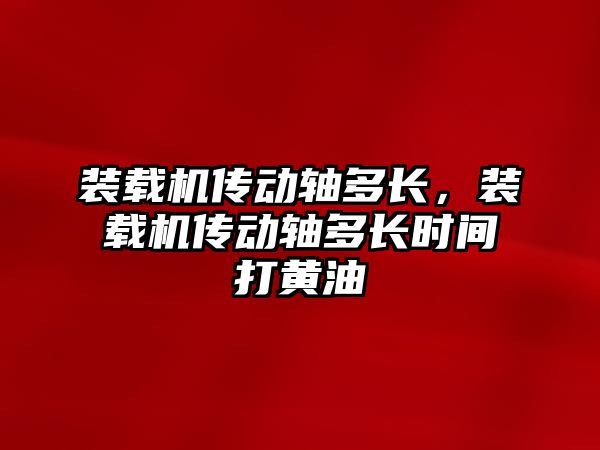 裝載機傳動軸多長，裝載機傳動軸多長時間打黃油