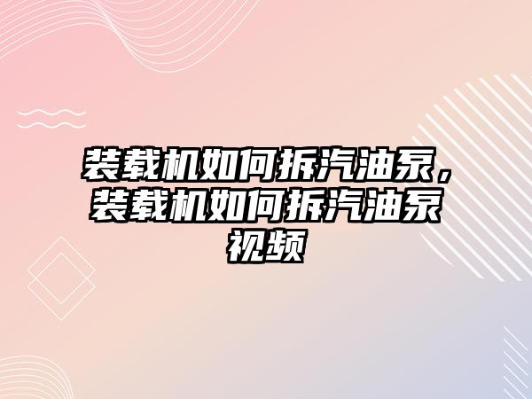 裝載機(jī)如何拆汽油泵，裝載機(jī)如何拆汽油泵視頻