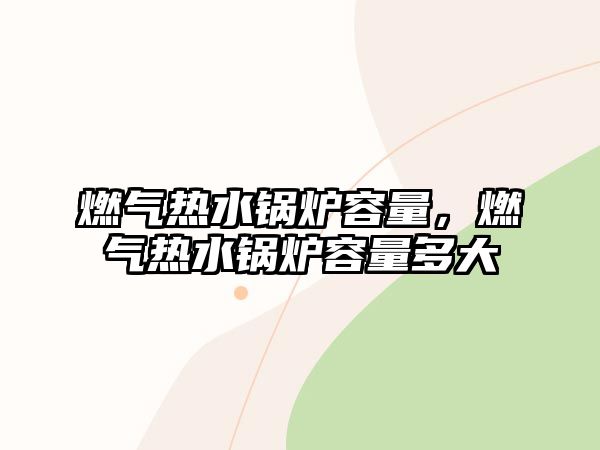 燃?xì)鉄崴仩t容量，燃?xì)鉄崴仩t容量多大