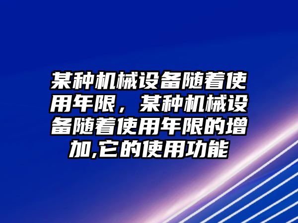 某種機械設(shè)備隨著使用年限，某種機械設(shè)備隨著使用年限的增加,它的使用功能