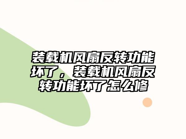 裝載機風(fēng)扇反轉(zhuǎn)功能壞了，裝載機風(fēng)扇反轉(zhuǎn)功能壞了怎么修