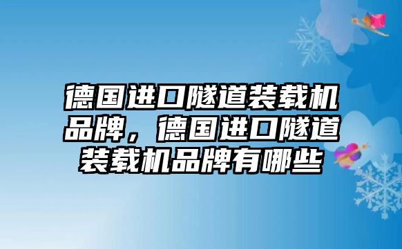 德國進口隧道裝載機品牌，德國進口隧道裝載機品牌有哪些