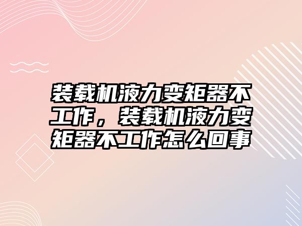 裝載機(jī)液力變矩器不工作，裝載機(jī)液力變矩器不工作怎么回事