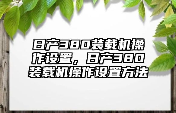 日產(chǎn)380裝載機(jī)操作設(shè)置，日產(chǎn)380裝載機(jī)操作設(shè)置方法