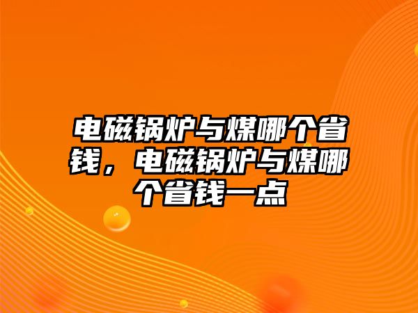 電磁鍋爐與煤哪個省錢，電磁鍋爐與煤哪個省錢一點(diǎn)