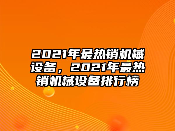 2021年最熱銷機械設備，2021年最熱銷機械設備排行榜