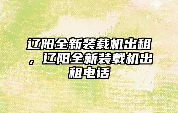 遼陽全新裝載機(jī)出租，遼陽全新裝載機(jī)出租電話