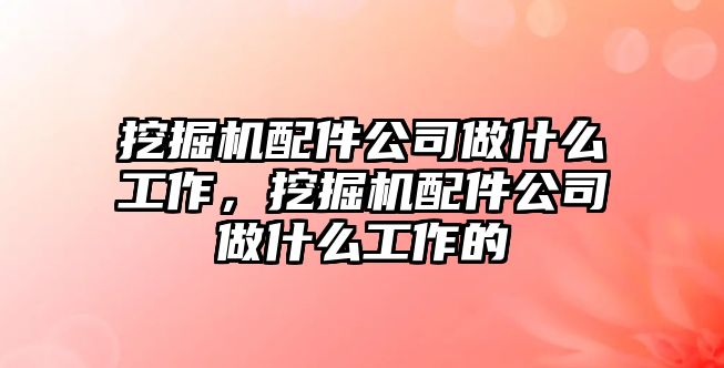 挖掘機配件公司做什么工作，挖掘機配件公司做什么工作的