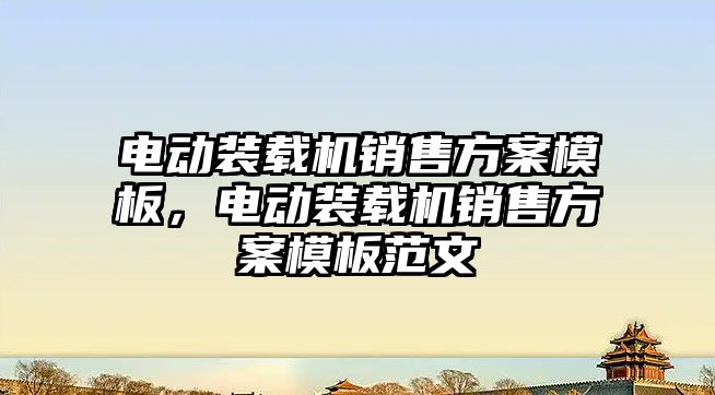 電動裝載機銷售方案模板，電動裝載機銷售方案模板范文