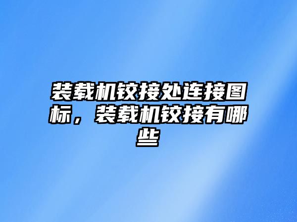 裝載機鉸接處連接圖標，裝載機鉸接有哪些